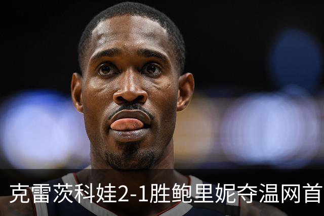 克雷茨科娃2-1胜鲍里妮夺温网首冠 大满贯第二冠